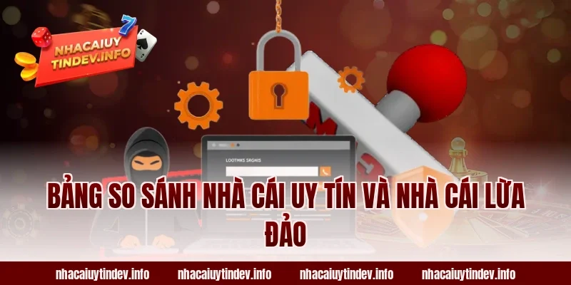 Bảng So Sánh Nhà Cái Uy Tín Và Nhà Cái Lừa Đảo