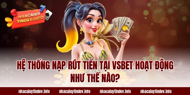 Hệ Thống Nạp Rút Tiền Tại VSBet Hoạt Động Như Thế Nào?