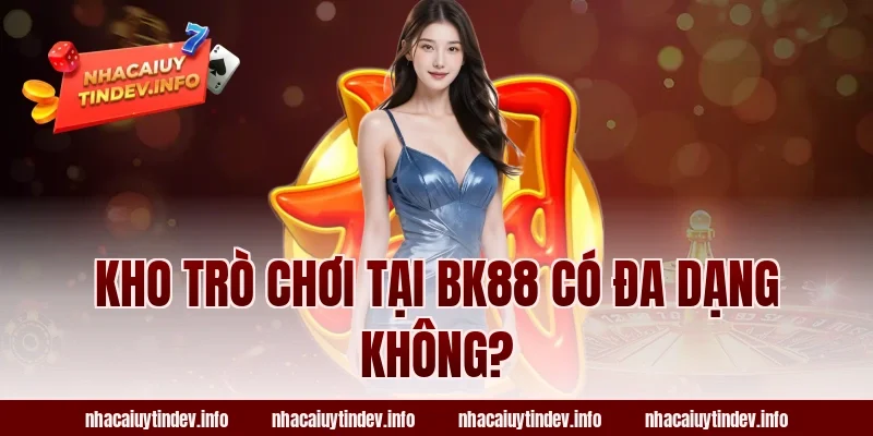 Kho Trò Chơi Tại BK88 Có Đa Dạng Không?