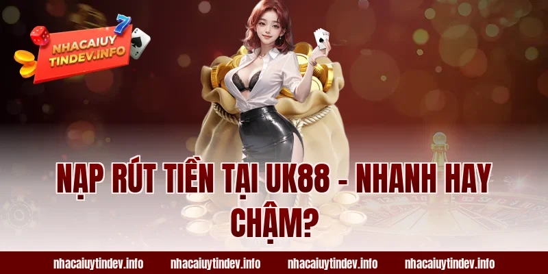 Nạp Rút Tiền Tại UK88 – Nhanh Hay Chậm?