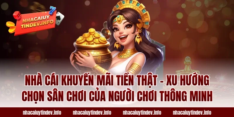 Nhà Cái Khuyến Mãi Tiền Thật – Xu Hướng Chọn Sân Chơi Của Người Chơi Thông Minh